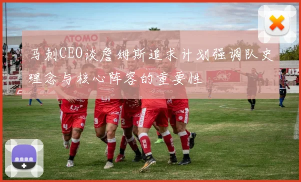 马刺CEO谈詹姆斯追求计划强调队史理念与核心阵容的重要性