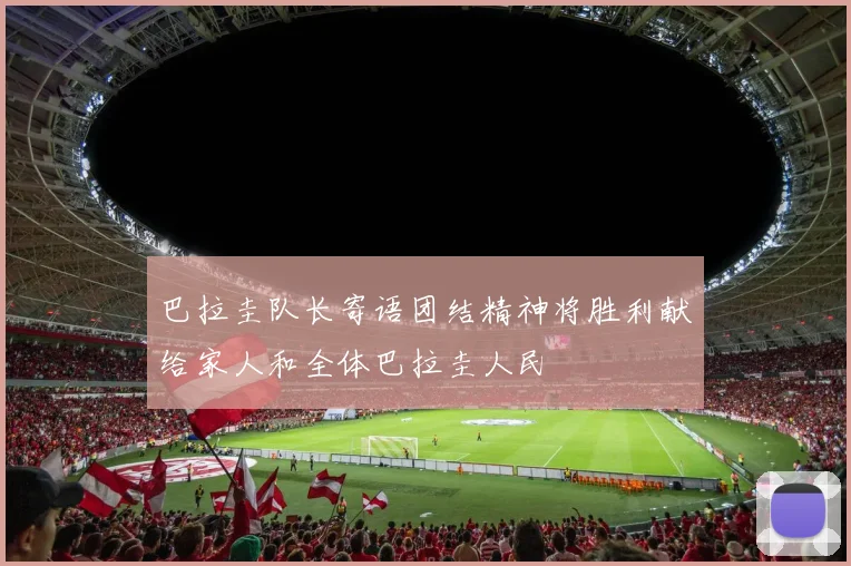 巴拉圭队长寄语团结精神将胜利献给家人和全体巴拉圭人民