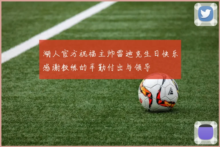 湖人官方祝福主帅雷迪克生日快乐感谢教练的辛勤付出与领导