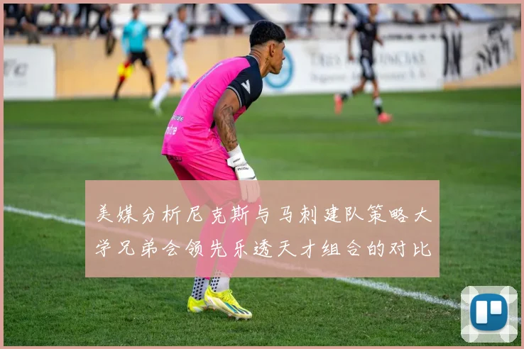 美媒分析尼克斯与马刺建队策略大学兄弟会领先乐透天才组合的对比